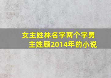 女主姓林名字两个字男主姓顾2014年的小说