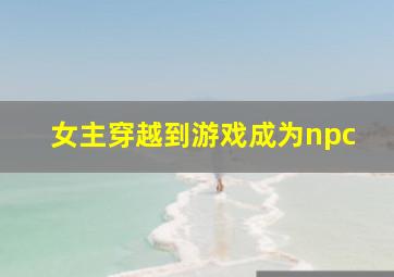 女主穿越到游戏成为npc