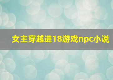 女主穿越进18游戏npc小说