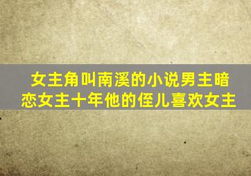 女主角叫南溪的小说男主暗恋女主十年他的侄儿喜欢女主