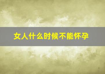 女人什么时候不能怀孕