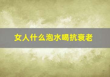 女人什么泡水喝抗衰老