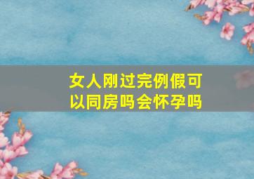 女人刚过完例假可以同房吗会怀孕吗