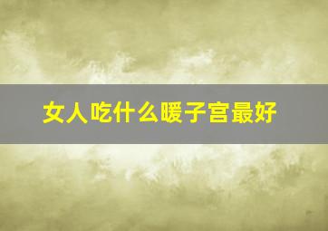 女人吃什么暖子宫最好