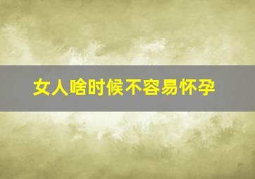 女人啥时候不容易怀孕