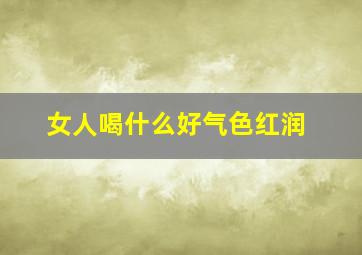 女人喝什么好气色红润