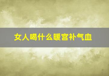 女人喝什么暖宫补气血