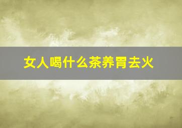 女人喝什么茶养胃去火