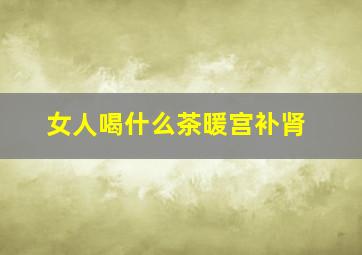 女人喝什么茶暖宫补肾