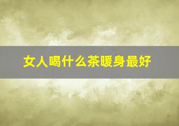 女人喝什么茶暖身最好