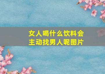 女人喝什么饮料会主动找男人呢图片