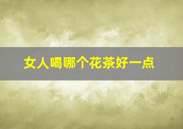 女人喝哪个花茶好一点