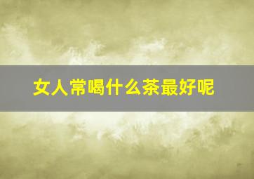 女人常喝什么茶最好呢