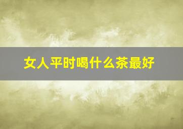 女人平时喝什么茶最好