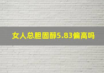 女人总胆固醇5.83偏高吗