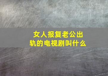 女人报复老公出轨的电视剧叫什么