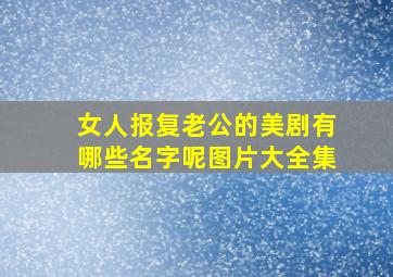 女人报复老公的美剧有哪些名字呢图片大全集