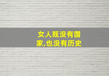 女人既没有国家,也没有历史