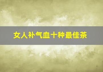 女人补气血十种最佳茶