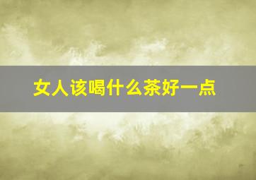 女人该喝什么茶好一点