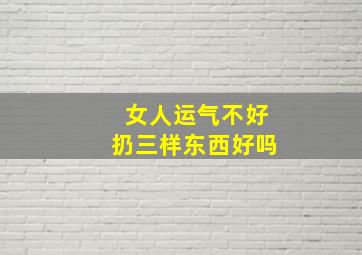 女人运气不好扔三样东西好吗