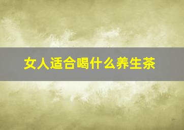 女人适合喝什么养生茶