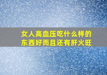 女人高血压吃什么样的东西好而且还有肝火旺