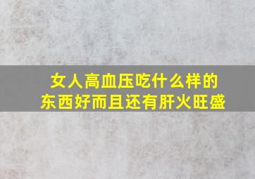 女人高血压吃什么样的东西好而且还有肝火旺盛