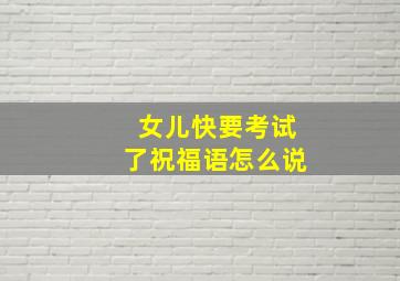 女儿快要考试了祝福语怎么说