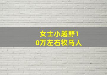 女士小越野10万左右牧马人