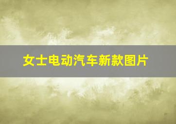 女士电动汽车新款图片