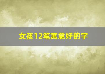 女孩12笔寓意好的字