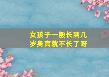 女孩子一般长到几岁身高就不长了呀