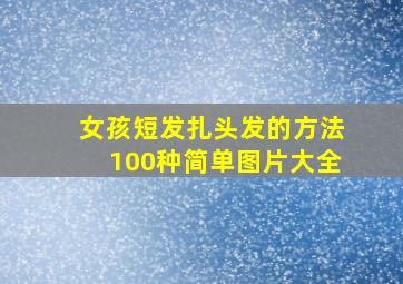 女孩短发扎头发的方法100种简单图片大全