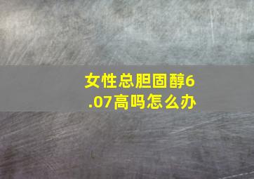 女性总胆固醇6.07高吗怎么办