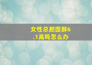 女性总胆固醇6.1高吗怎么办