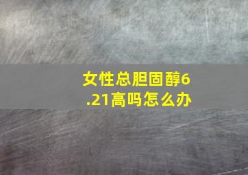 女性总胆固醇6.21高吗怎么办