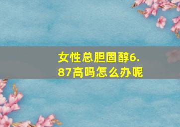 女性总胆固醇6.87高吗怎么办呢