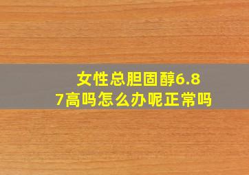 女性总胆固醇6.87高吗怎么办呢正常吗