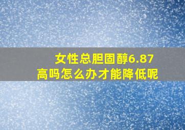 女性总胆固醇6.87高吗怎么办才能降低呢