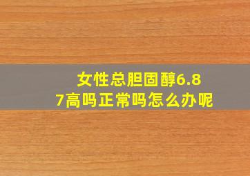 女性总胆固醇6.87高吗正常吗怎么办呢