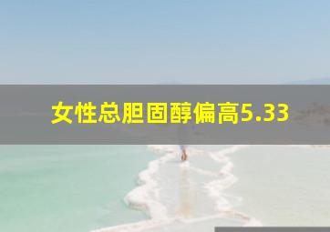 女性总胆固醇偏高5.33