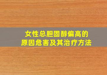 女性总胆固醇偏高的原因危害及其治疗方法