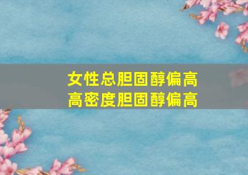 女性总胆固醇偏高高密度胆固醇偏高