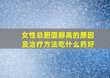 女性总胆固醇高的原因及治疗方法吃什么药好