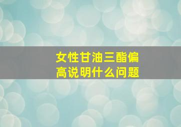 女性甘油三酯偏高说明什么问题