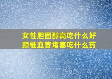 女性胆固醇高吃什么好颈椎血管堵塞吃什么药