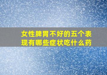 女性脾胃不好的五个表现有哪些症状吃什么药