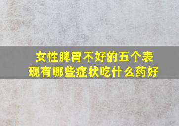 女性脾胃不好的五个表现有哪些症状吃什么药好