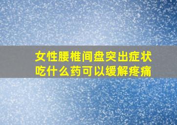 女性腰椎间盘突出症状吃什么药可以缓解疼痛